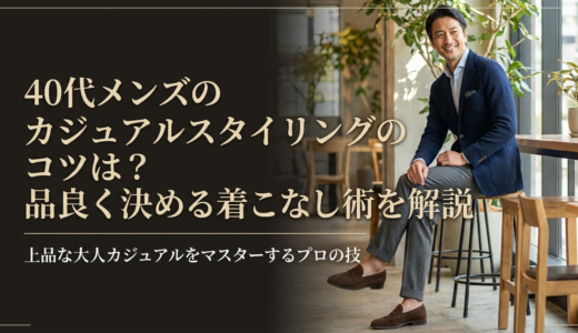 40代メンズのカジュアルスタイリングのコツは？品良く決める着こなし術を解説