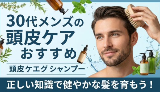 30代メンズの頭皮ケアおすすめ。正しい知識で健やかな髪を育もう！