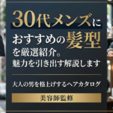30代メンズにおすすめの髪型を厳選紹介。魅力を引き出すスタイルを解説します